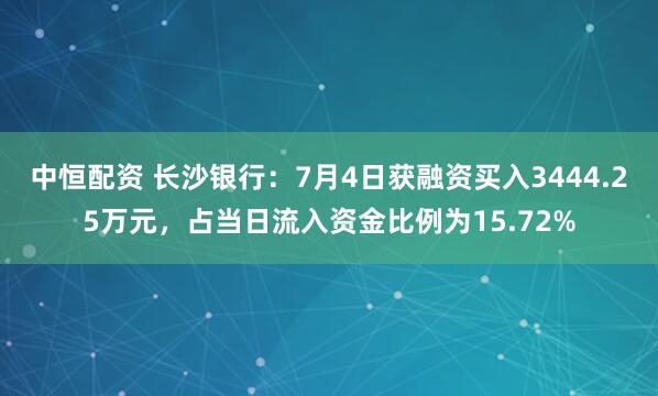 中恒配资 长沙银行：7月4日获融资买入3444.25万元，占当日流入资金比例为15.72%