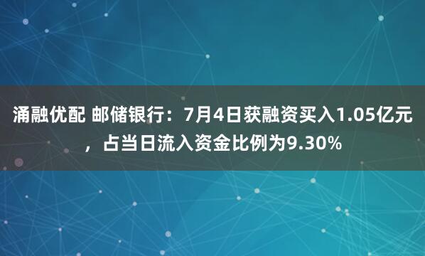 涌融优配 邮储银行：7月4日获融资买入1.05亿元，占当日流入资金比例为9.30%