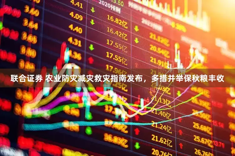 联合证券 农业防灾减灾救灾指南发布，多措并举保秋粮丰收
