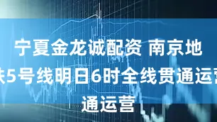 宁夏金龙诚配资 南京地铁5号线明日6时全线贯通运营