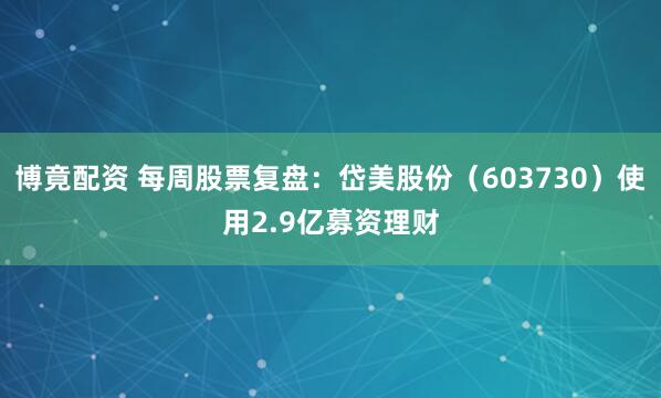 博竟配资 每周股票复盘：岱美股份（603730）使用2.9亿募资理财