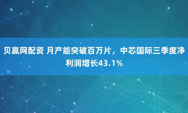 贝赢网配资 月产能突破百万片，中芯国际三季度净利润增长43.1%