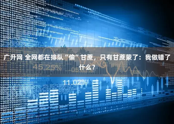 广升网 全网都在排队“偷”甘蔗，只有甘蔗蒙了：我做错了什么？
