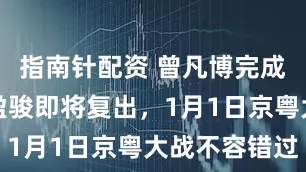 指南针配资 曾凡博完成注册，陈盈骏即将复出，1月1日京粤大战不容错过