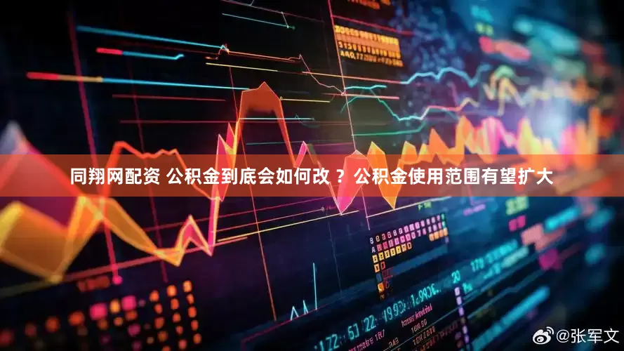 同翔网配资 公积金到底会如何改 ？公积金使用范围有望扩大