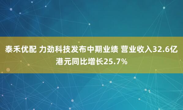 泰禾优配 力劲科技发布中期业绩 营业收入32.6亿港元同比增长25.7%